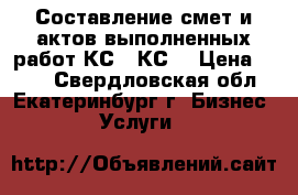 Составление смет и актов выполненных работ КС2, КС3 › Цена ­ 900 - Свердловская обл., Екатеринбург г. Бизнес » Услуги   